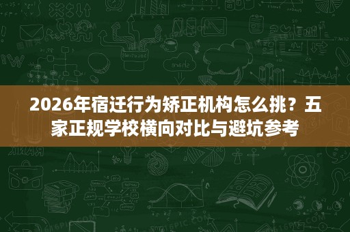 2026年宿迁行为矫正机构怎么挑?五家正规学校横向对比与避坑参考 2026年宿迁行为矫正机构怎么挑?五家正规学校横向对比与避坑参考