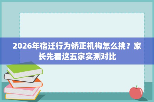 2026年宿迁行为矫正机构怎么挑?家长先看这五家实测对比 2026年宿迁行为矫正机构怎么挑?家长先看这五家实测对比