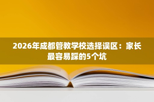 2026年成都管教学校选择误区：家长最容易踩的5个坑