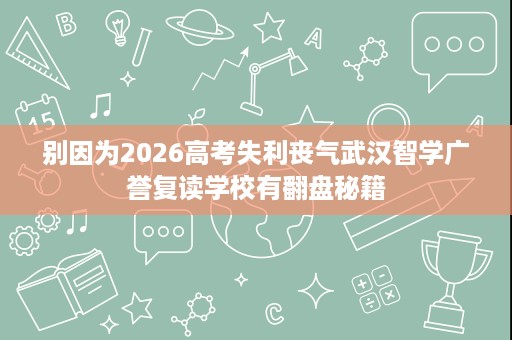 别因为2026高考失利丧气武汉智学广誉复读学校有翻盘秘籍 别因为2026高考失利丧气武汉智学广誉复读学校有翻盘秘籍