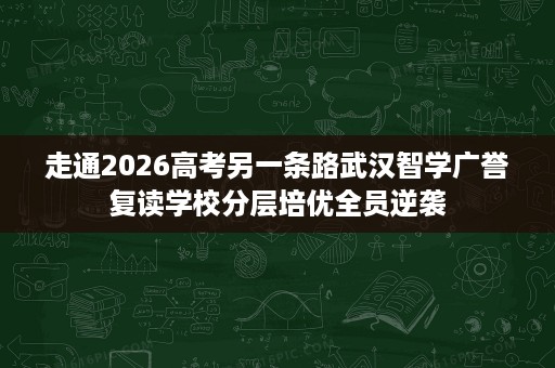 走通2026高考另一条路武汉智学广誉复读学校分层培优全员逆袭 走通2026高考另一条路武汉智学广誉复读学校分层培优全员逆袭