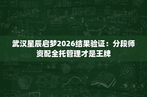 武汉星辰启梦2026结果验证:分段师资配全托管理才是王牌 武汉星辰启梦2026结果验证:分段师资配全托管理才是王牌