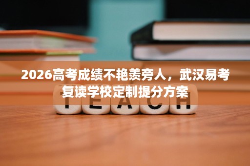 2026高考成绩不艳羡旁人,武汉易考复读学校定制提分方案 2026高考成绩不艳羡旁人,武汉易考复读学校定制提分方案