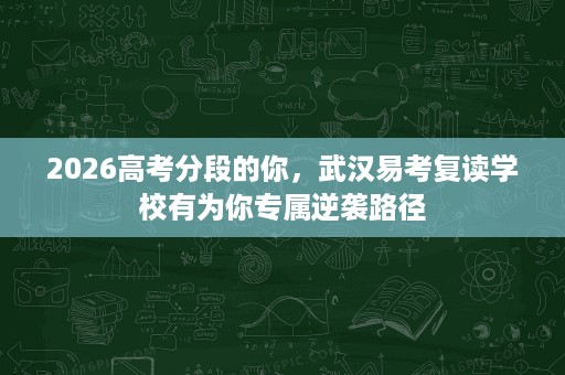 2026高考分段的你,武汉易考复读学校有为你专属逆袭路径 2026高考分段的你,武汉易考复读学校有为你专属逆袭路径