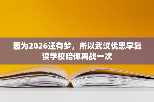 因为2026还有梦,所以武汉优思学复读学校陪你再战一次 因为2026还有梦,所以武汉优思学复读学校陪你再战一次