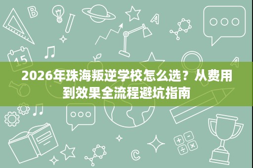 2026年珠海叛逆学校怎么选?从费用到效果全流程避坑指南 2026年珠海叛逆学校怎么选?从费用到效果全流程避坑指南