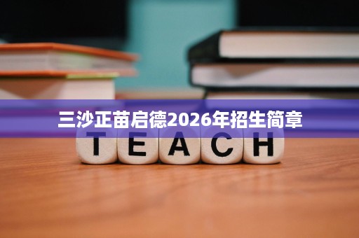 三沙正苗启德2026年招生简章 三沙正苗启德2026年招生简章