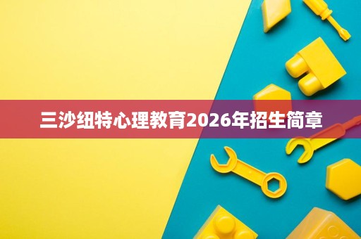 三沙纽特心理教育2026年招生简章