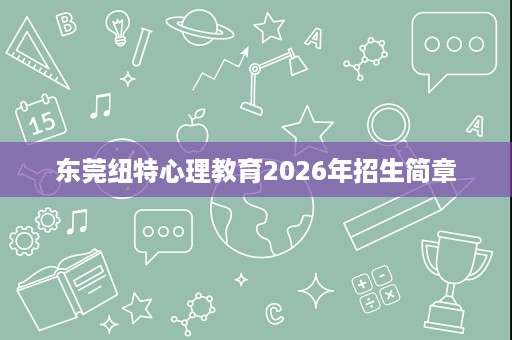 东莞纽特心理教育2026年招生简章 东莞纽特心理教育2026年招生简章