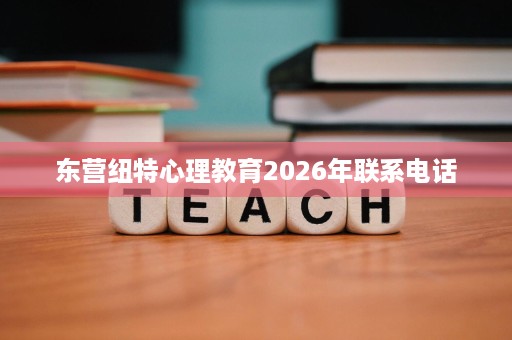 东营纽特心理教育2026年联系电话