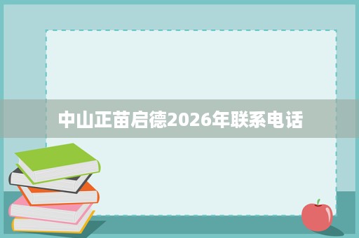中山正苗启德2026年联系电话 中山正苗启德2026年联系电话