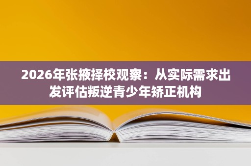 2026年张掖择校观察:从实际需求出发评估叛逆青少年矫正机构 2026年张掖择校观察:从实际需求出发评估叛逆青少年矫正机构