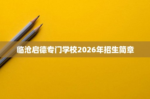 临沧启德专门学校2026年招生简章 临沧启德专门学校2026年招生简章