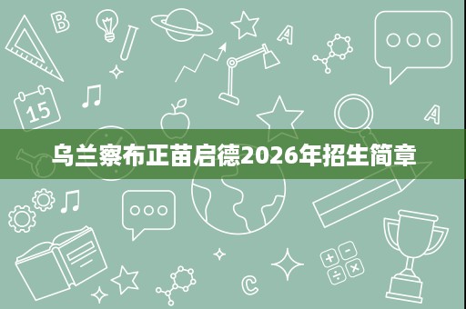 乌兰察布正苗启德2026年招生简章