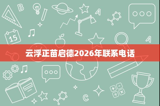 云浮正苗启德2026年联系电话