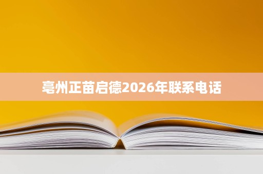 亳州正苗启德2026年联系电话