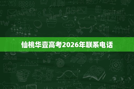 仙桃华壹高考2026年联系电话 仙桃华壹高考2026年联系电话