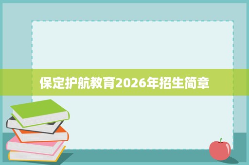 保定护航教育2026年招生简章 保定护航教育2026年招生简章