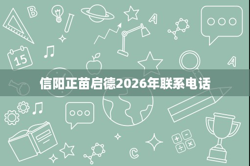 信阳正苗启德2026年联系电话 信阳正苗启德2026年联系电话