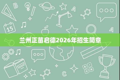 兰州正苗启德2026年招生简章 兰州正苗启德2026年招生简章
