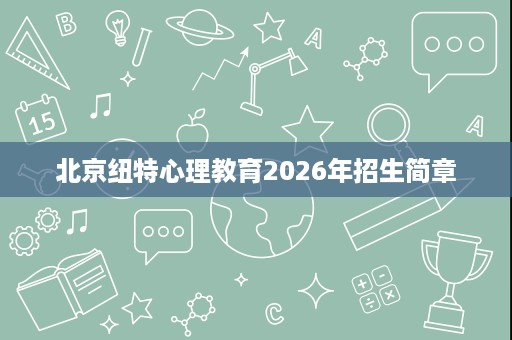 北京纽特心理教育2026年招生简章 北京纽特心理教育2026年招生简章