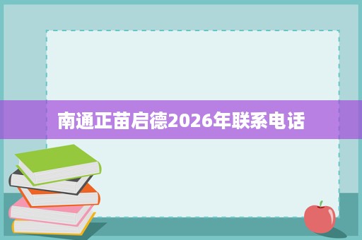 南通正苗启德2026年联系电话 南通正苗启德2026年联系电话
