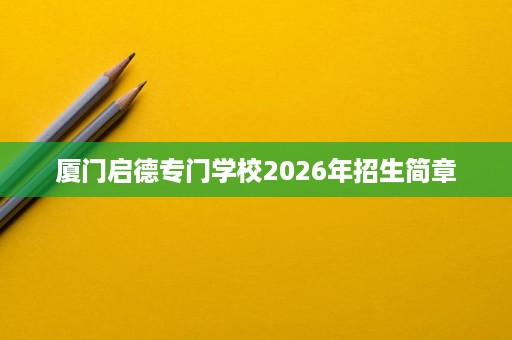 厦门启德专门学校2026年招生简章 厦门启德专门学校2026年招生简章