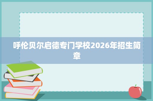 呼伦贝尔启德专门学校2026年招生简章