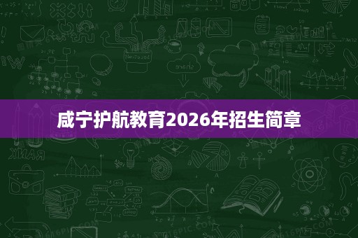 咸宁护航教育2026年招生简章