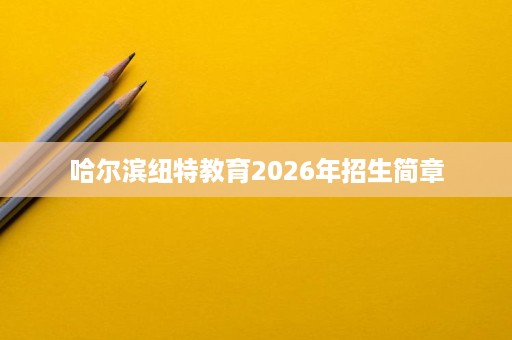 哈尔滨纽特教育2026年招生简章