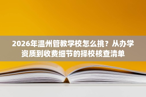 2026年温州管教学校怎么挑？从办学资质到收费细节的择校核查清单