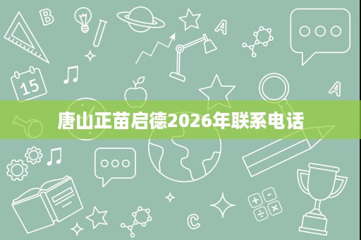 唐山正苗启德2026年联系电话 唐山正苗启德2026年联系电话