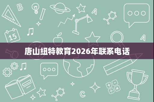 唐山纽特教育2026年联系电话