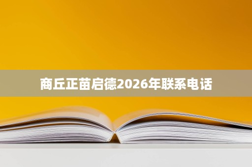 商丘正苗启德2026年联系电话 商丘正苗启德2026年联系电话