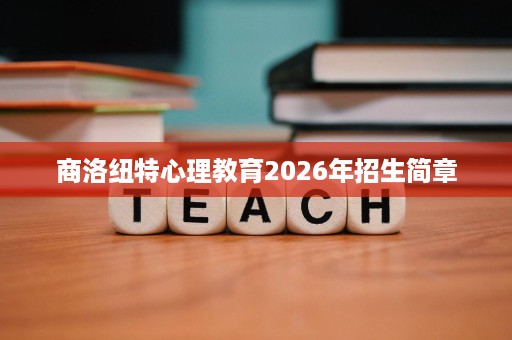 商洛纽特心理教育2026年招生简章 商洛纽特心理教育2026年招生简章