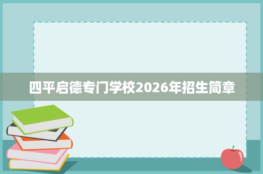 四平启德专门学校2026年招生简章 四平启德专门学校2026年招生简章