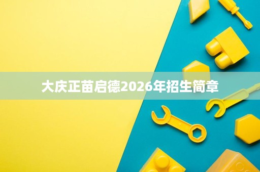 大庆正苗启德2026年招生简章 大庆正苗启德2026年招生简章