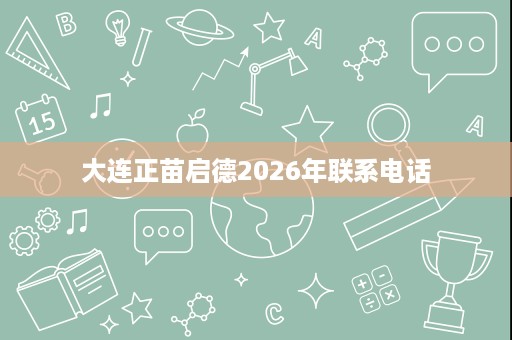 大连正苗启德2026年联系电话 大连正苗启德2026年联系电话