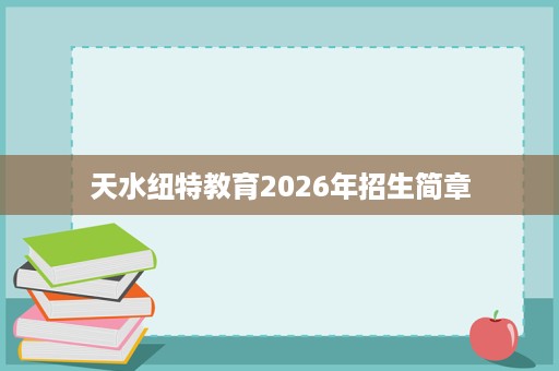 天水纽特教育2026年招生简章