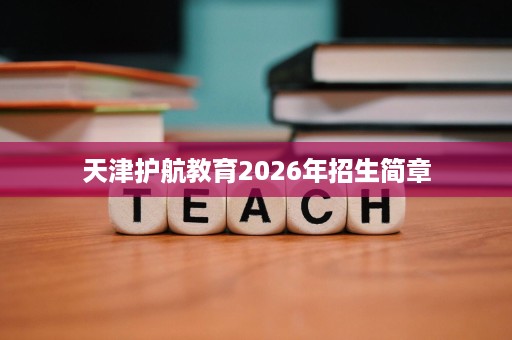 天津护航教育2026年招生简章 天津护航教育2026年招生简章