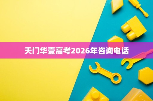 天门华壹高考2026年咨询电话 天门华壹高考2026年咨询电话