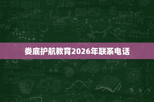 娄底护航教育2026年联系电话 娄底护航教育2026年联系电话