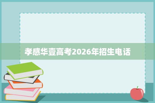 孝感华壹高考2026年招生电话 孝感华壹高考2026年招生电话