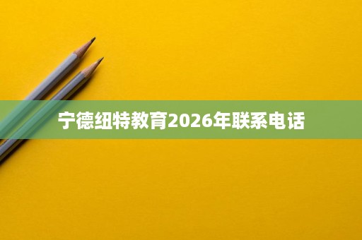 宁德纽特教育2026年联系电话