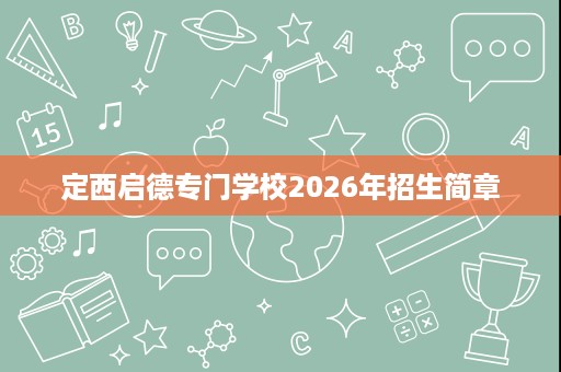 定西启德专门学校2026年招生简章 定西启德专门学校2026年招生简章