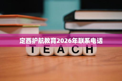 定西护航教育2026年联系电话 定西护航教育2026年联系电话