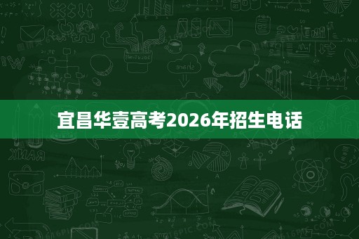 宜昌华壹高考2026年招生电话