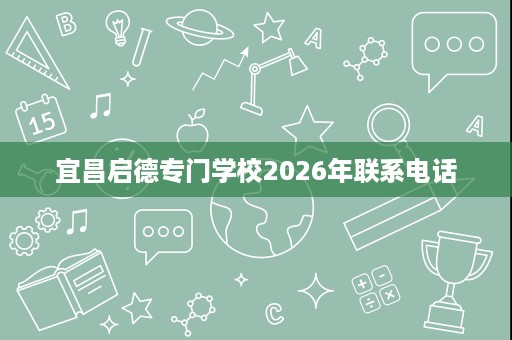宜昌启德专门学校2026年联系电话 宜昌启德专门学校2026年联系电话