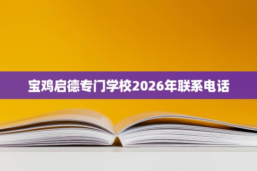 宝鸡启德专门学校2026年联系电话