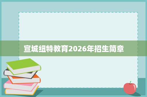 宣城纽特教育2026年招生简章